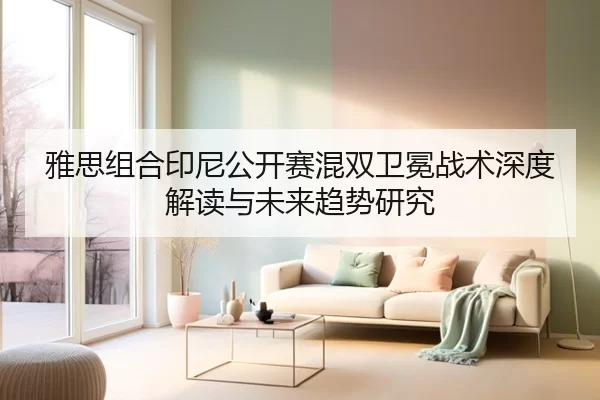 雅思组合印尼公开赛混双卫冕战术深度解读与未来趋势研究
