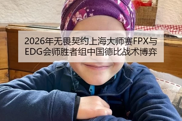 2026年无畏契约上海大师赛FPX与EDG会师胜者组中国德比战术博弈