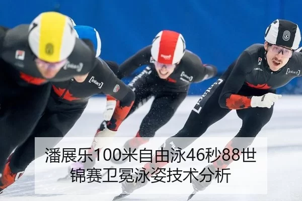 潘展乐100米自由泳46秒88世锦赛卫冕泳姿技术分析
