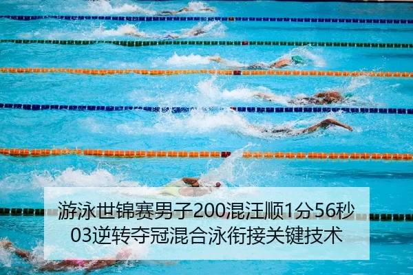 游泳世锦赛男子200混汪顺1分56秒03逆转夺冠混合泳衔接关键技术